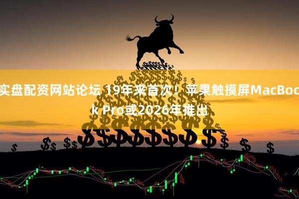实盘配资网站论坛 19年来首次！苹果触摸屏MacBook Pro或2026年推出