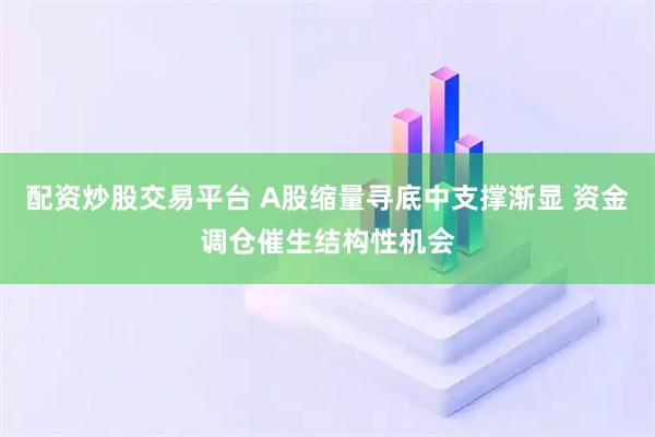 配资炒股交易平台 A股缩量寻底中支撑渐显 资金调仓催生结构性机会