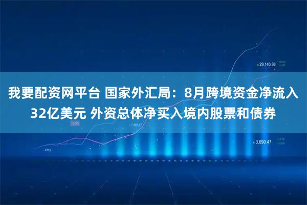 我要配资网平台 国家外汇局：8月跨境资金净流入32亿美元 外资总体净买入境内股票和债券