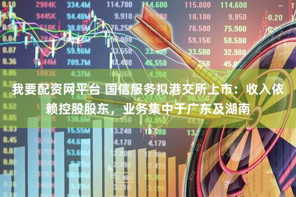 我要配资网平台 国信服务拟港交所上市：收入依赖控股股东，业务集中于广东及湖南