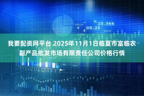 我要配资网平台 2025年11月1日临夏市富临农副产品批发市场有限责任公司价格行情