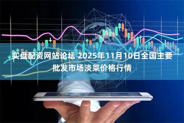 实盘配资网站论坛 2025年11月10日全国主要批发市场淡菜价格行情