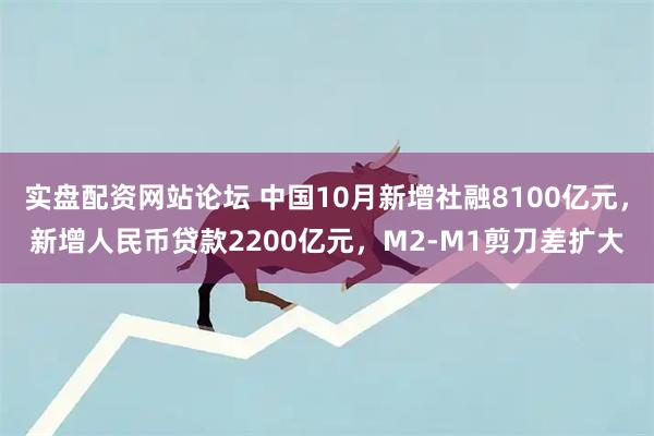 实盘配资网站论坛 中国10月新增社融8100亿元，新增人民币贷款2200亿元，M2-M1剪刀差扩大