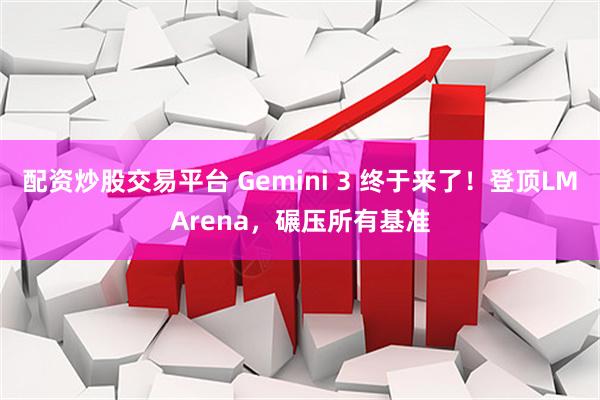 配资炒股交易平台 Gemini 3 终于来了！登顶LMArena，碾压所有基准