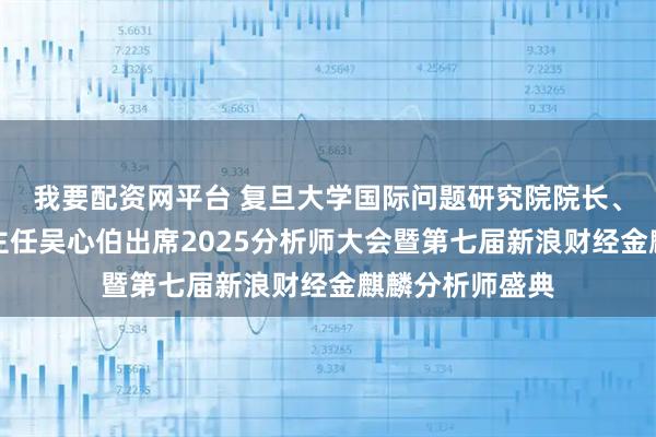 我要配资网平台 复旦大学国际问题研究院院长、美国研究中心主任吴心伯出席2025分析师大会暨第七届新浪财经金麒麟分析师盛典